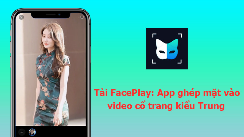 FacePlay: Biến Hình Thành Nhân Vật Cổ Trang Trung Hoa Chỉ Với Một Cú Chạm