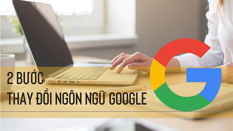 2 bước thay đổi ngôn ngữ Google