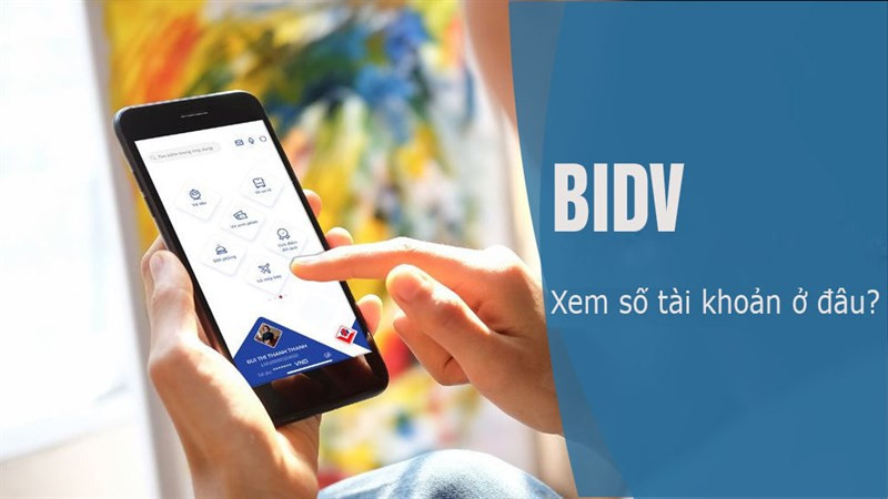 Quên Số Tài Khoản BIDV? 6 Cách Kiểm Tra Nhanh Chóng Trên Điện Thoại Và Máy Tính