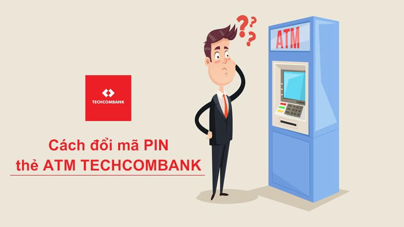 Cách đổi mã PIN thẻ ATM Techcombank