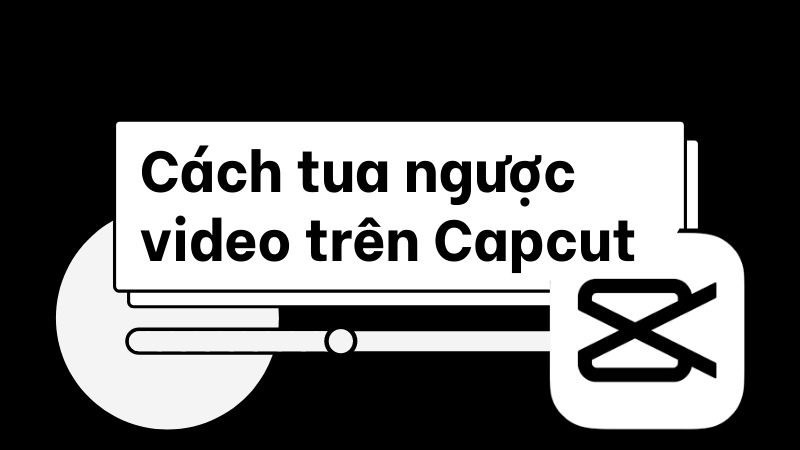 Cách tua ngược video trên Capcut cực đơn giản chỉ với vài bước