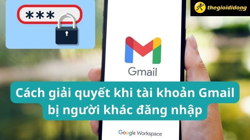 Cách xử lý khi tài khoản Gmail bị đăng nhập trái phép