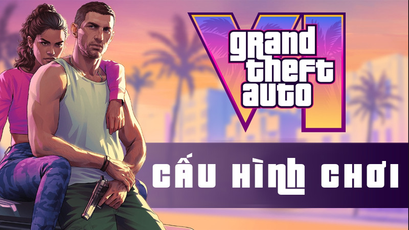 Cấu hình chơi GTA 6 phù hợp cho máy tính