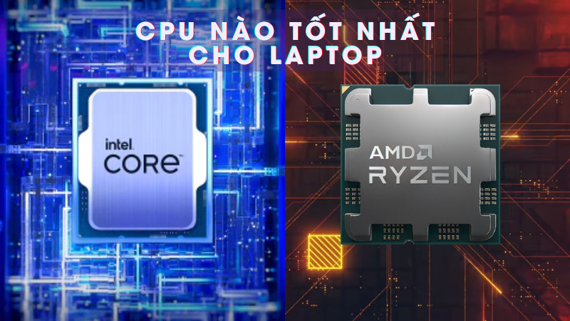 CPU nào tốt nhất cho laptop, đáng mua đáng sở hữu?