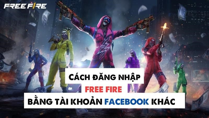 Đăng nhập Free Fire bằng tài khoản Facebook khác