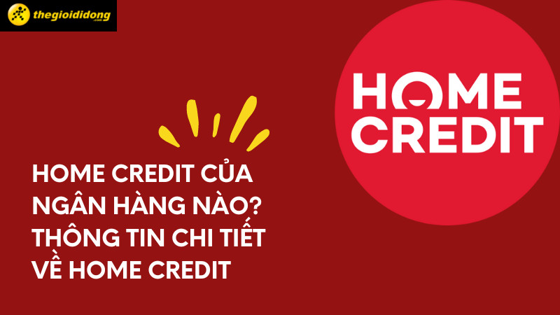 Home Credit là gì? Vay tiền tại Home Credit có an toàn không?