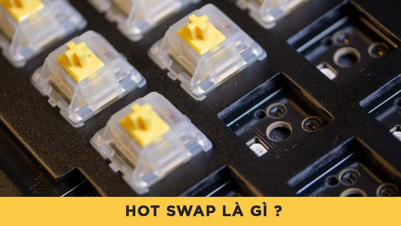 Hot swap là gì? Bạn đã biết gì về Hot swap trên bàn phím cơ?