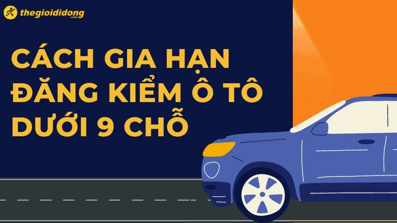 Hướng dẫn cách gia hạn đăng kiểm ô tô dưới 9 chỗ nhanh chóng, mới nhất