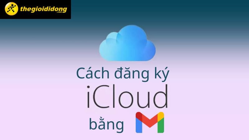 Hướng dẫn đăng ký iCloud bằng Gmail