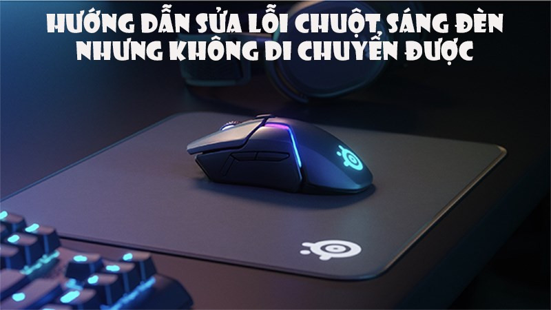 Hướng dẫn sửa lỗi chuột s&aacute;ng đ&egrave;n nhưng kh&ocirc;ng di chuyển được