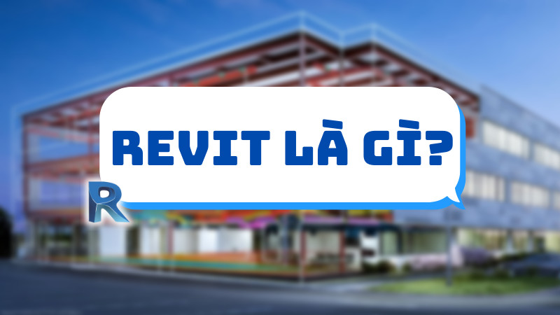 Revit là gì? Revit dành cho ai? Tại sao lại được ưa chuộng?