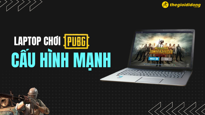 Top 10 laptop chơi PUBG cấu hình mạnh, giá tốt