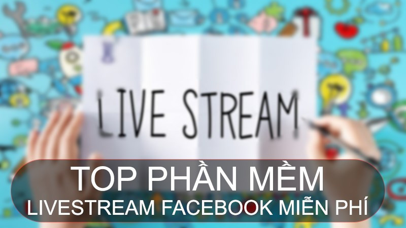 TOP 10 phần mềm Livestream Facebook miễn phí, tốt nhất