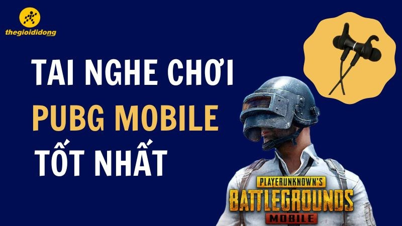 TOP 12 tai nghe chơi PUBG Mobile tốt nhất, chất lượng nhất