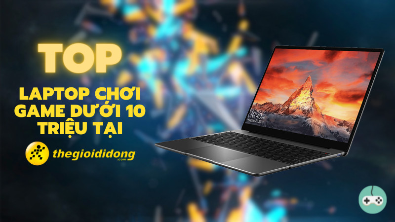 Top 5 Laptop Gaming Dưới 10 Triệu Đáng Săn Lùng Nhất 2023