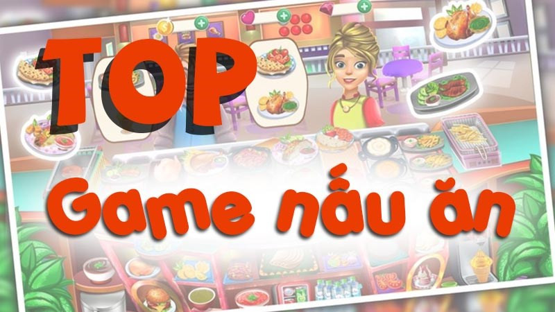 Top game nấu ăn hay trên điện thoại