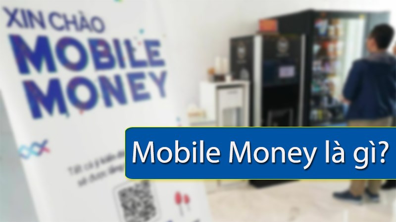 Mobile Money là gì? Hướng dẫn sử dụng Mobile Money chi tiết