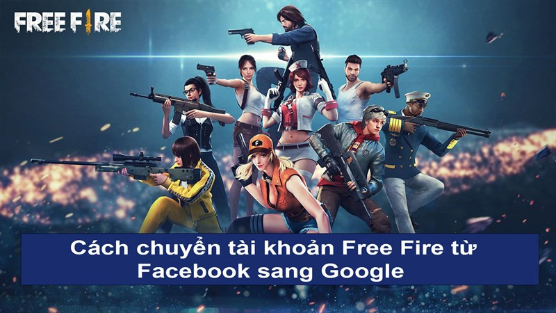 Hướng Dẫn Chuyển Tài Khoản Free Fire Từ Facebook Sang Google Dễ Dàng